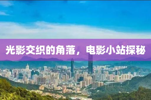 光影交织的角落，电影小站探秘