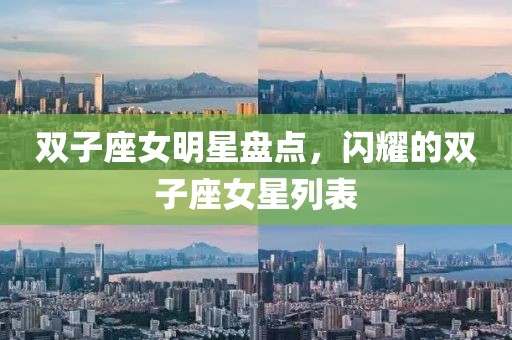 双子座女明星盘点，闪耀的双子座女星列表