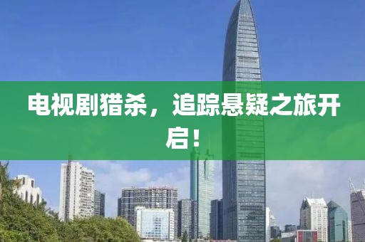 电视剧猎杀，追踪悬疑之旅开启！