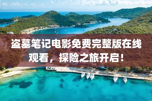 盗墓笔记电影免费完整版在线观看，探险之旅开启！
