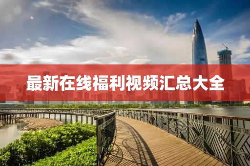 最新在线福利视频汇总大全