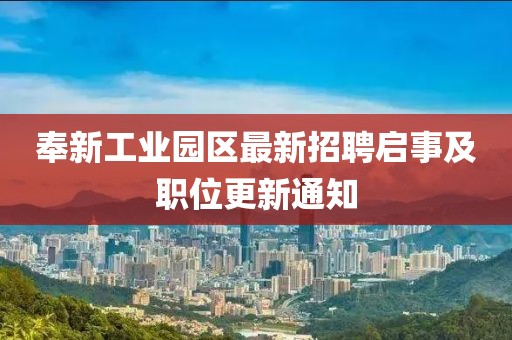 奉新工业园区最新招聘启事及职位更新通知