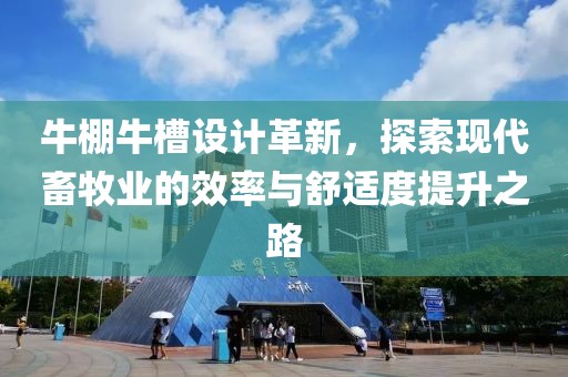牛棚牛槽设计革新，探索现代畜牧业的效率与舒适度提升之路