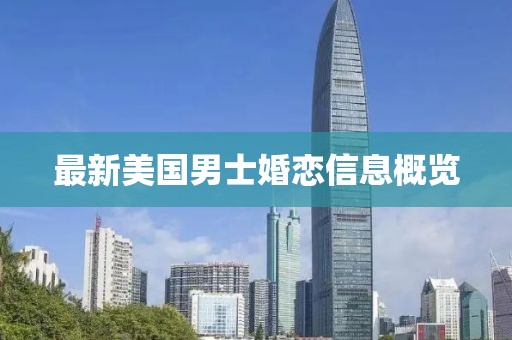 最新美国男士婚恋信息概览