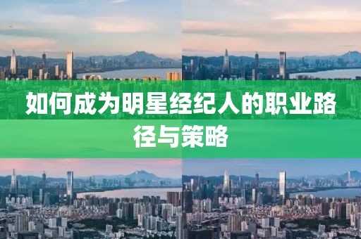 如何成为明星经纪人的职业路径与策略