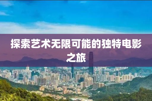 探索艺术无限可能的独特电影之旅