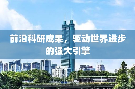前沿科研成果，驱动世界进步的强大引擎
