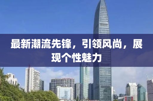 最新潮流先锋，引领风尚，展现个性魅力