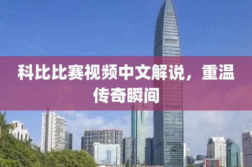 科比比赛视频中文解说，重温传奇瞬间