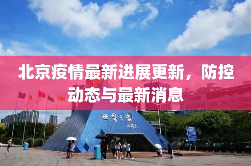 北京疫情最新进展更新，防控动态与最新消息