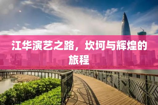 江华演艺之路，坎坷与辉煌的旅程