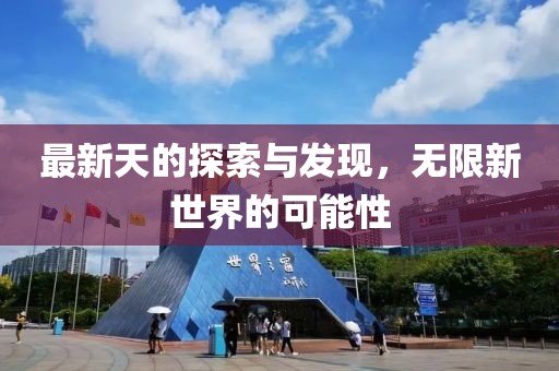 最新天的探索与发现，无限新世界的可能性