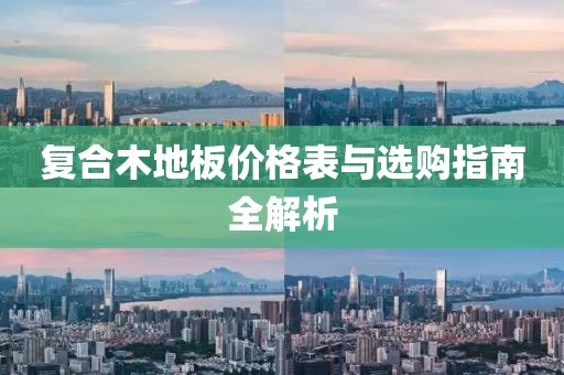复合木地板价格表与选购指南全解析