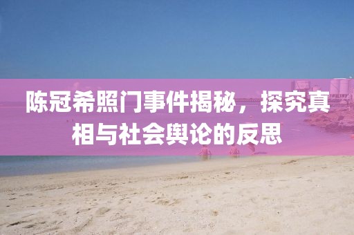 陈冠希照门事件揭秘，探究真相与社会舆论的反思