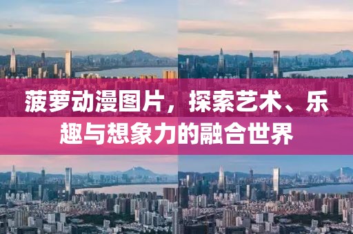 菠萝动漫图片，探索艺术、乐趣与想象力的融合世界