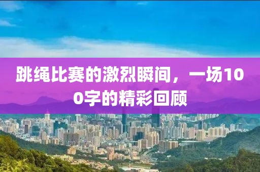跳绳比赛的激烈瞬间，一场100字的精彩回顾