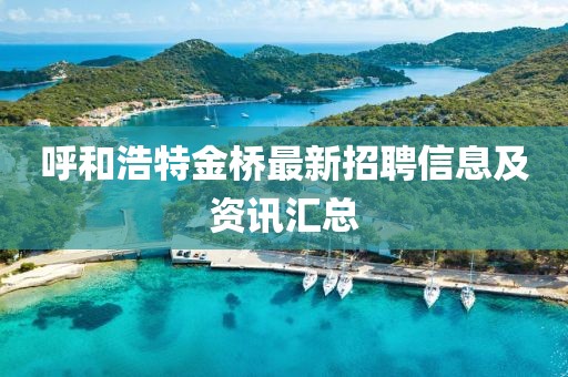 呼和浩特金桥最新招聘信息及资讯汇总