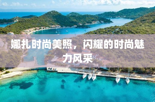 娜扎时尚美照，闪耀的时尚魅力风采
