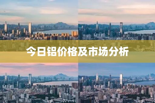 今日铝价格及市场分析