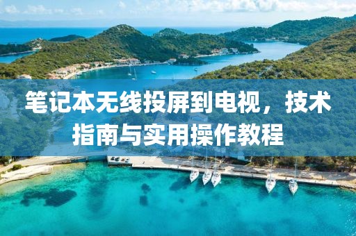 笔记本无线投屏到电视，技术指南与实用操作教程