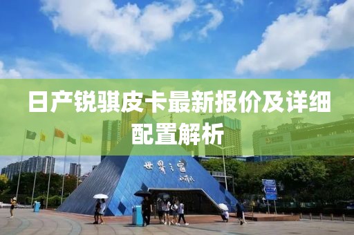 日产锐骐皮卡最新报价及详细配置解析