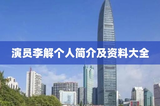 演员李解个人简介及资料大全