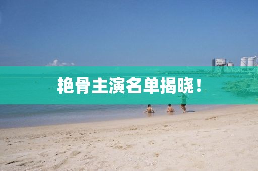 艳骨主演名单揭晓！