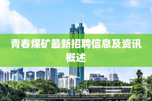 青春煤矿最新招聘信息及资讯概述