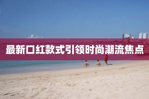 最新口红款式引领时尚潮流焦点
