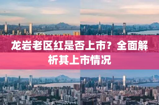 龙岩老区红是否上市？全面解析其上市情况