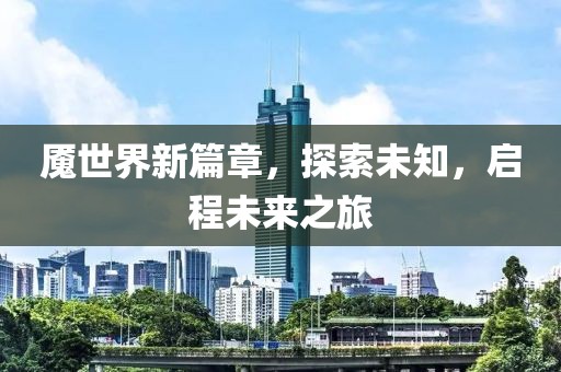 魇世界新篇章，探索未知，启程未来之旅