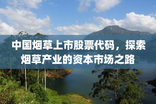 中国烟草上市股票代码，探索烟草产业的资本市场之路