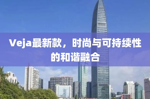 Veja最新款，时尚与可持续性的和谐融合