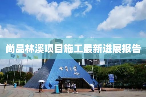 尚品林溪项目施工最新进展报告