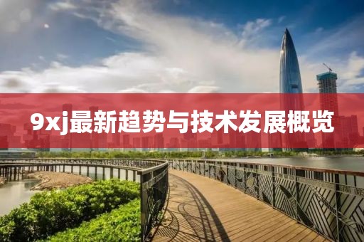 9xj最新趋势与技术发展概览