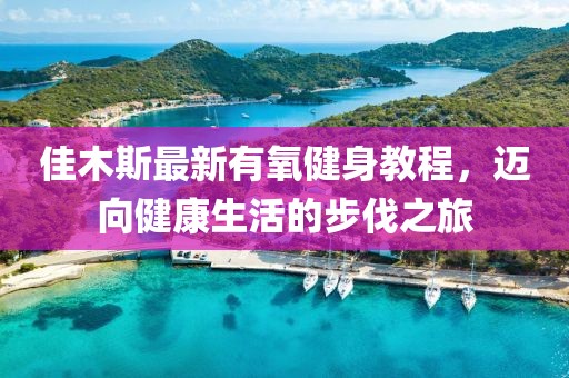 佳木斯最新有氧健身教程，迈向健康生活的步伐之旅