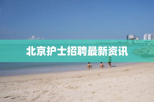 北京护士招聘最新资讯