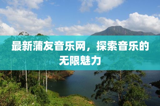 最新蒲友音乐网，探索音乐的无限魅力