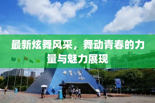 最新炫舞风采，舞动青春的力量与魅力展现