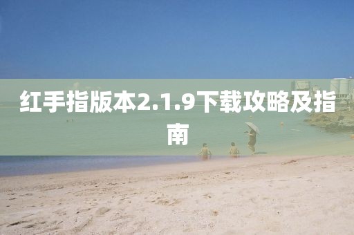 红手指版本2.1.9下载攻略及指南