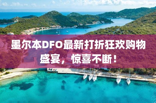 墨尔本DFO最新打折狂欢购物盛宴，惊喜不断！