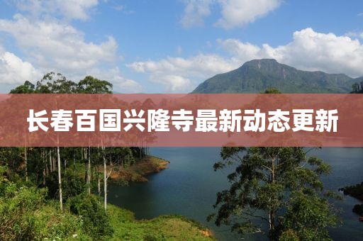 长春百国兴隆寺最新动态更新