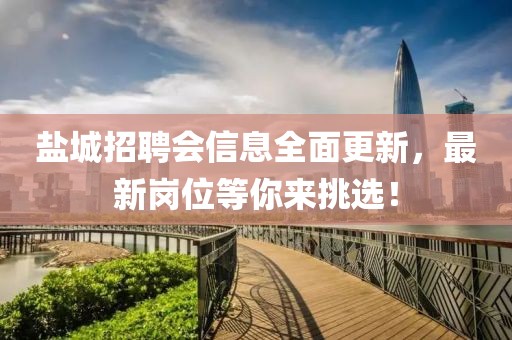 盐城招聘会信息全面更新，最新岗位等你来挑选！