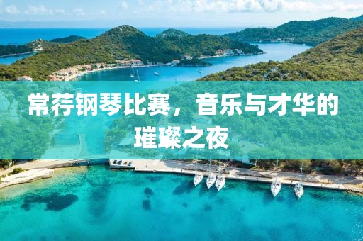 常荇钢琴比赛，音乐与才华的璀璨之夜