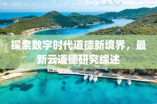 探索数字时代道德新境界，最新云道德研究综述