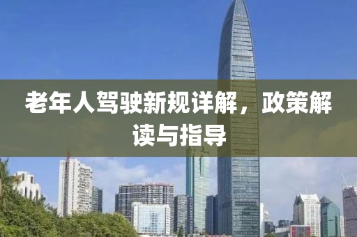 老年人驾驶新规详解，政策解读与指导