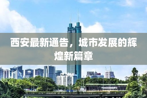 西安最新通告，城市发展的辉煌新篇章