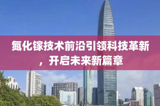 氮化镓技术前沿引领科技革新，开启未来新篇章