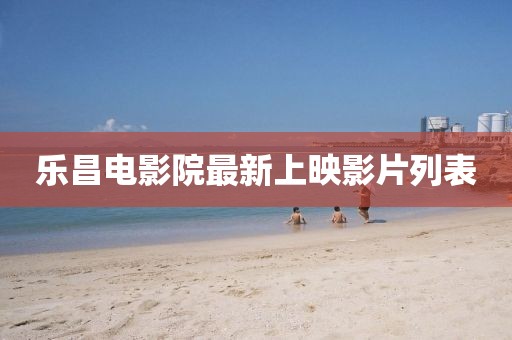 乐昌电影院最新上映影片列表