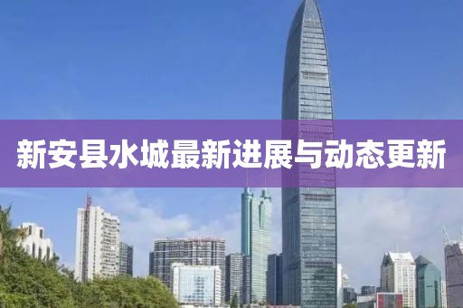 新安县水城最新进展与动态更新
